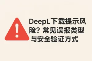 DeepL下载提示风险？常见误报类型与安全验证方式？